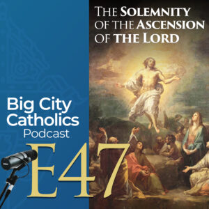 Episode 47 - The Solemnity of the Ascension of the Lord