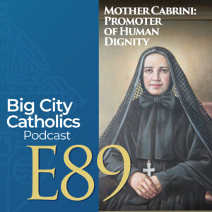 Episode 89 - Mother Cabrini: Promoter of Human Dignity