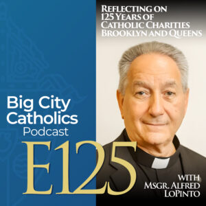 Episode 125 - Reflecting on 125 Years of Catholic Charities Brooklyn and Queens with Msgr. Alfred LoPinto