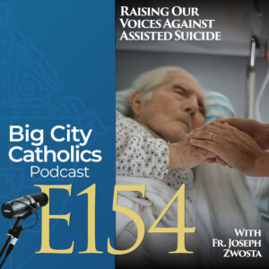Episode 154 - Raising Our Voices Against Assisted Suicide with Father Joseph Zwosta