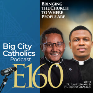 Episode 160 - Bringing the Church to Where People Are with Fr. Juan Luxama and Fr. Ikenna Okagbue