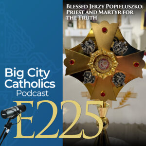Episode 225 - Blessed Jerzy Popieluszko: Priest and Martyr for the Truth